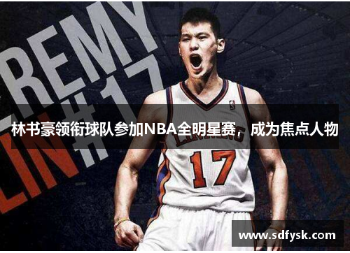 林书豪领衔球队参加NBA全明星赛，成为焦点人物