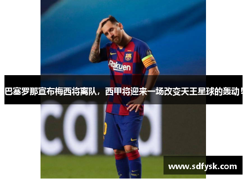 巴塞罗那宣布梅西将离队，西甲将迎来一场改变天王星球的轰动！