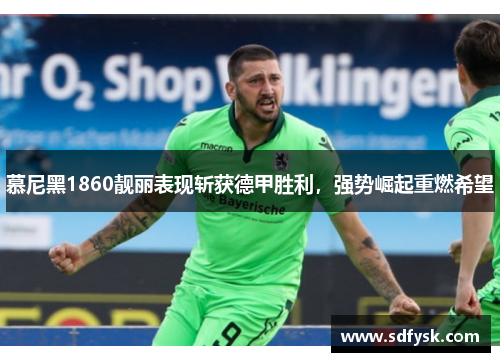 慕尼黑1860靓丽表现斩获德甲胜利，强势崛起重燃希望