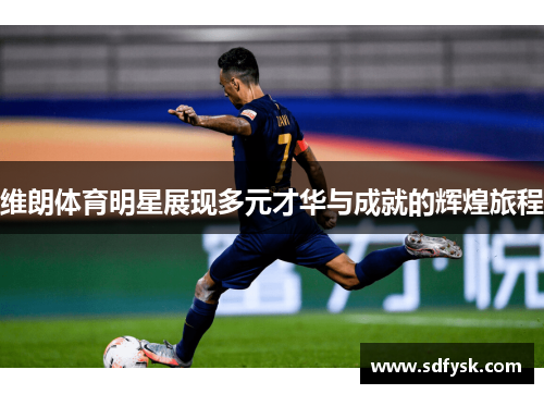 维朗体育明星展现多元才华与成就的辉煌旅程