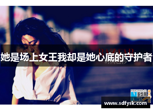 她是场上女王我却是她心底的守护者
