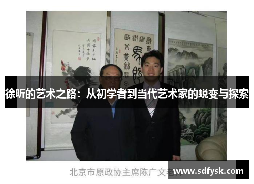 徐昕的艺术之路：从初学者到当代艺术家的蜕变与探索