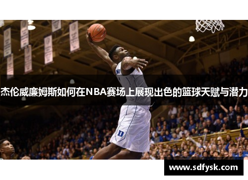 杰伦威廉姆斯如何在NBA赛场上展现出色的篮球天赋与潜力