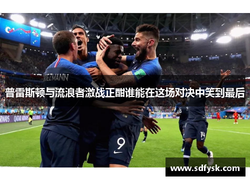 普雷斯顿与流浪者激战正酣谁能在这场对决中笑到最后
