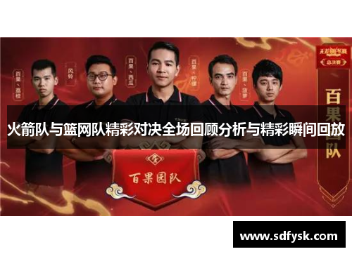 火箭队与篮网队精彩对决全场回顾分析与精彩瞬间回放