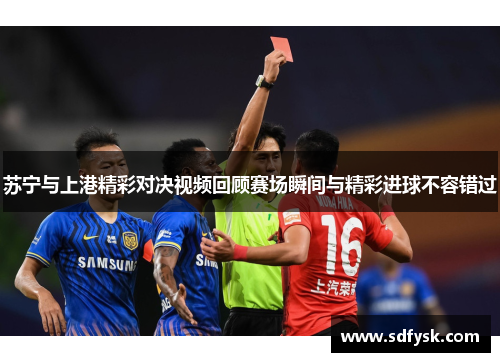 苏宁与上港精彩对决视频回顾赛场瞬间与精彩进球不容错过