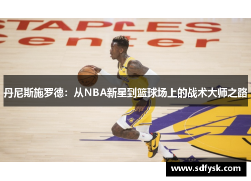 丹尼斯施罗德：从NBA新星到篮球场上的战术大师之路